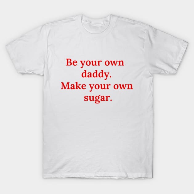 Be your own daddy. Make your own sugar. T-Shirt by Clariisa